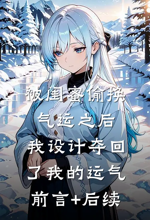 被闺蜜偷换气运之后，我设计夺回了我的运气前言+后续
