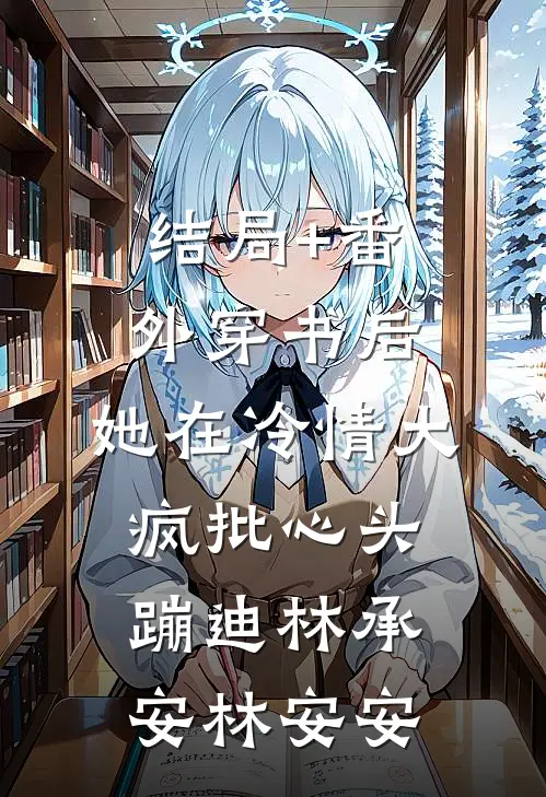 结局+番外穿书后，她在冷情大疯批心头蹦迪林承安林安安