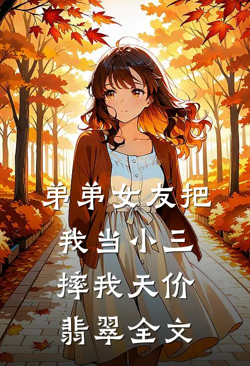 弟弟女友把我当小三，摔我天价翡翠全文