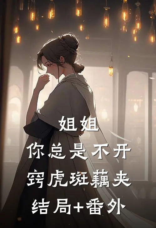 姐姐，你总是不开窍虎斑藕夹结局+番外