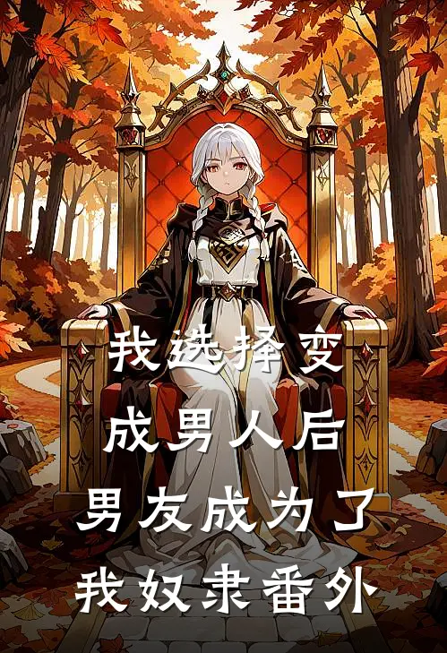 我选择变成男人后,男友成为了我奴隶番外