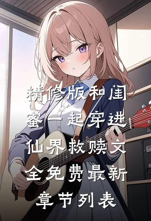 精修版和闺蜜一起穿进仙界救赎文全免费最新章节列表