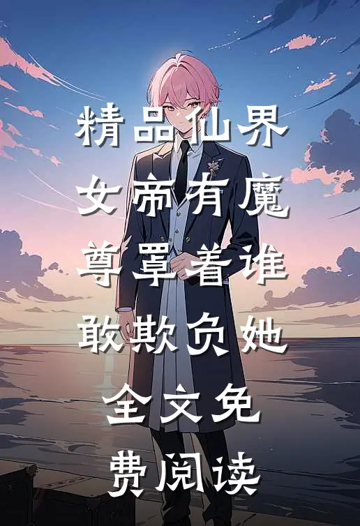 精品仙界女帝有魔尊罩着谁敢欺负她全文免费阅读