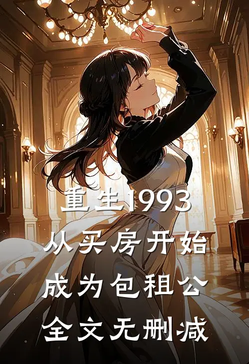 重生1993，从买房开始成为包租公全文无删减