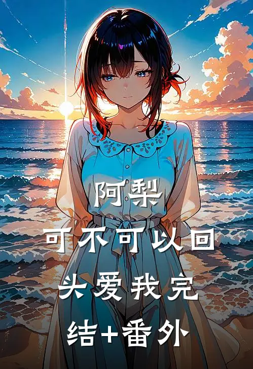 阿梨，可不可以回头爱我完结+番外
