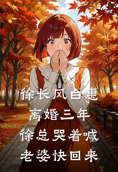 徐长风白惠离婚三年，徐总哭着喊老婆快回来