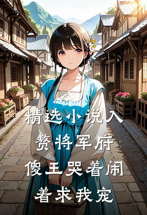 精选小说入赘将军府，傻王哭着闹着求我宠