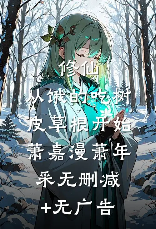 修仙：从饿的吃树皮草根开始萧嘉漫萧年采无删减+无广告