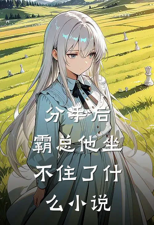 分手后，霸总他坐不住了什么小说