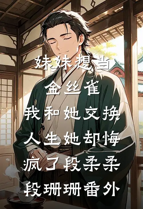 妹妹想当金丝雀，我和她交换人生她却悔疯了段柔柔段珊珊番外