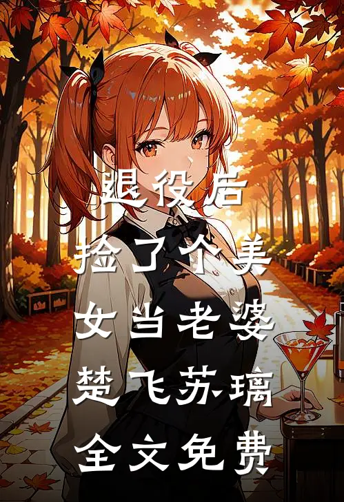 退役后，捡了个美女当老婆楚飞苏璃全文免费