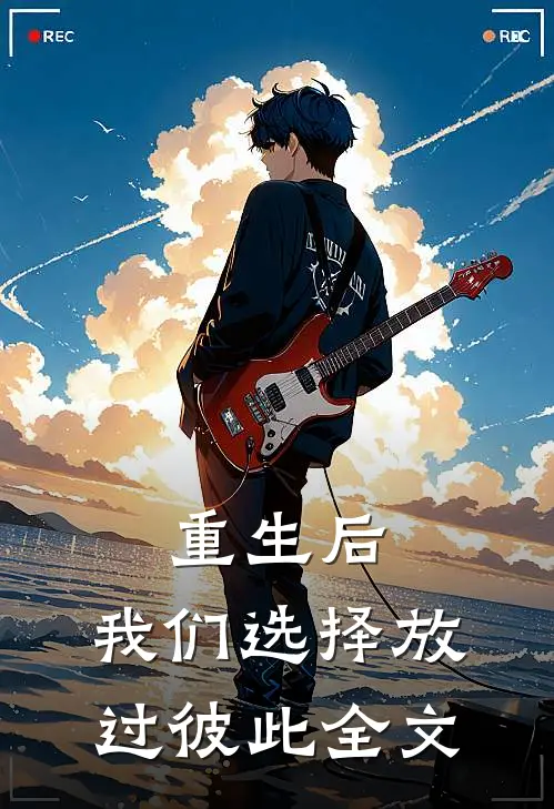 重生后,我们选择放过彼此全文在线阅读