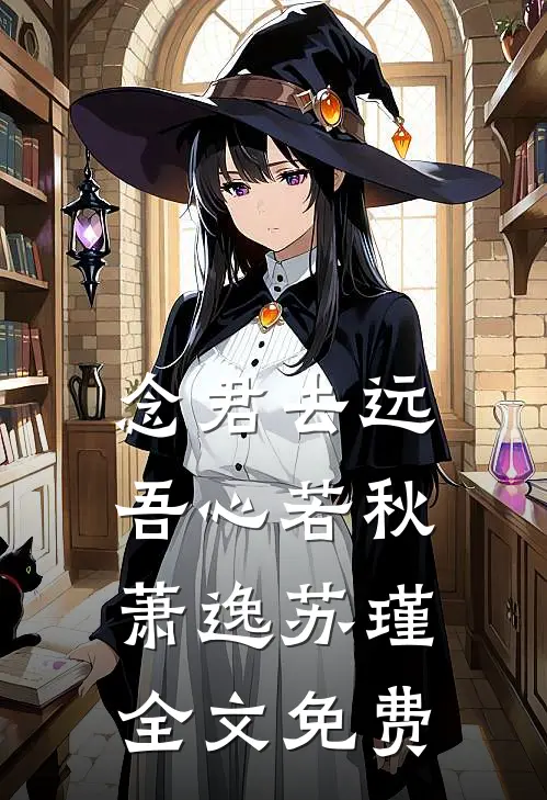 念君去远，吾心若秋萧逸苏瑾全文免费