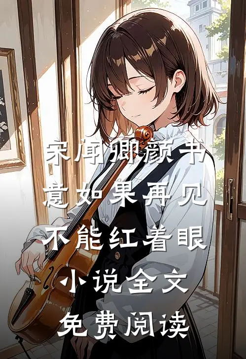 宋闻卿颜书意如果再见不能红着眼小说全文免费阅读