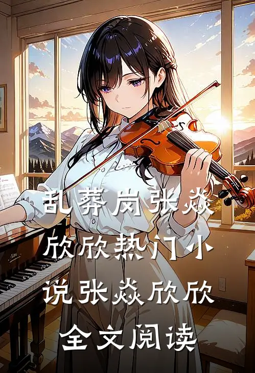 乱葬岗张焱欣欣热门小说（张焱欣欣）全文阅读