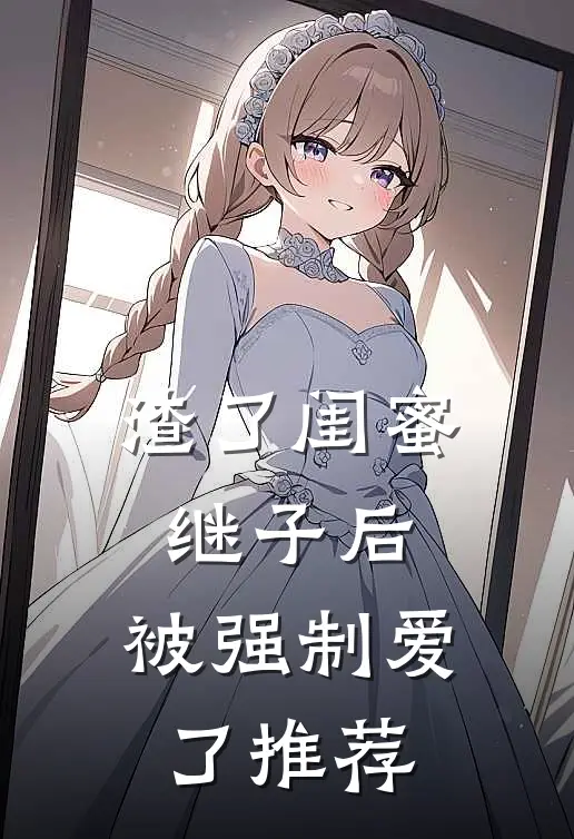 渣了闺蜜继子后，被强制爱了推荐