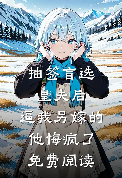 抽签盲选皇夫后，逼我另嫁的他悔疯了免费阅读