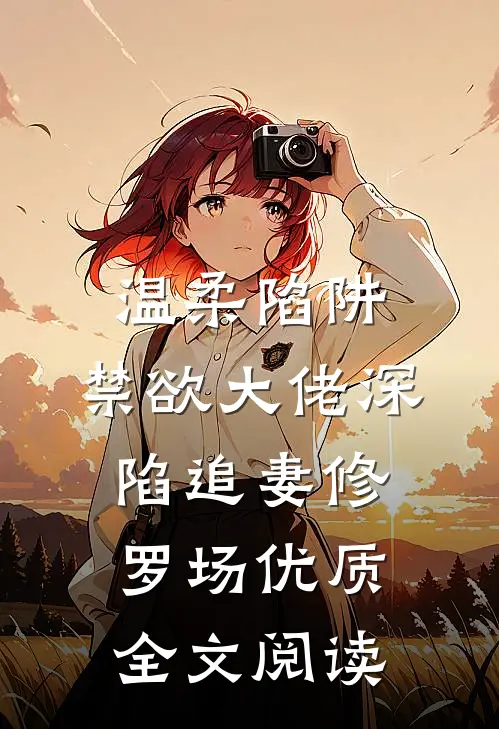 温柔陷阱：禁欲大佬深陷追妻修罗场优质全文阅读