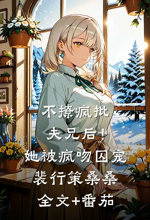 不撩疯批夫兄后！她被疯吻囚宠裴行策桑桑全文+番茄