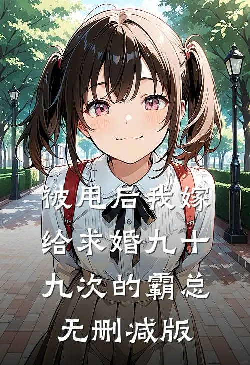 被甩后我嫁给求婚九十九次的霸总无删减版