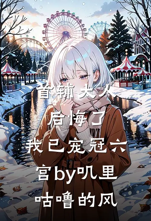 首辅大人后悔了，我已宠冠六宫by叽里咕噜的风