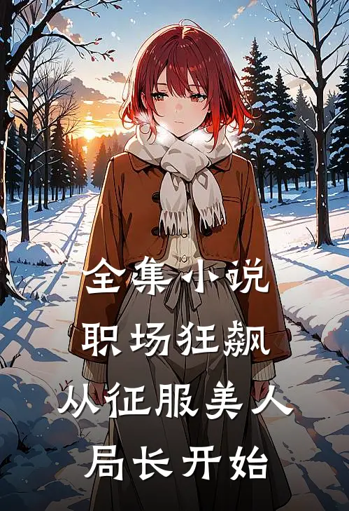 全集小说职场狂飙：从征服美人局长开始