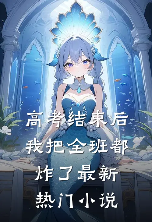 高考结束后，我把全班都炸了最新热门小说