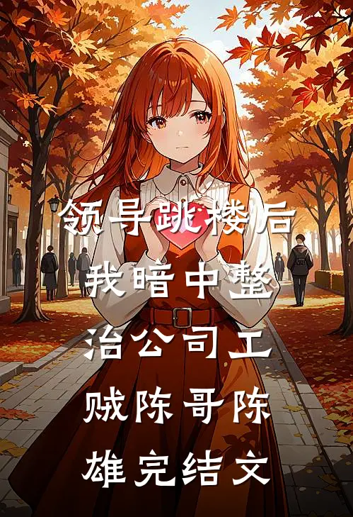 领导跳楼后，我暗中整治公司工贼陈哥陈雄完结文