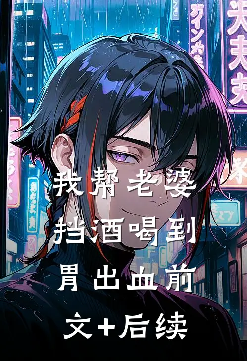 我帮老婆挡酒喝到胃出血前文+后续
