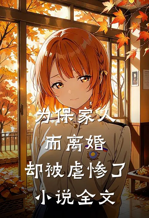 为保家人而离婚,却被虐惨了全文阅读