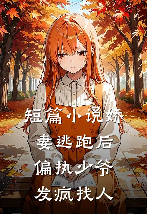 短篇小说娇妻逃跑后，偏执少爷发疯找人