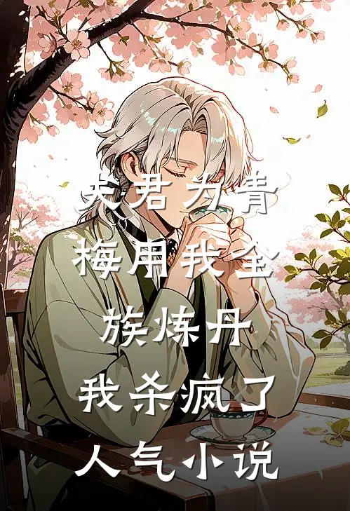 夫君为青梅用我全族炼丹，我杀疯了。人气小说