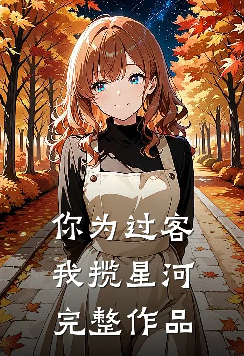 你为过客，我揽星河完整作品