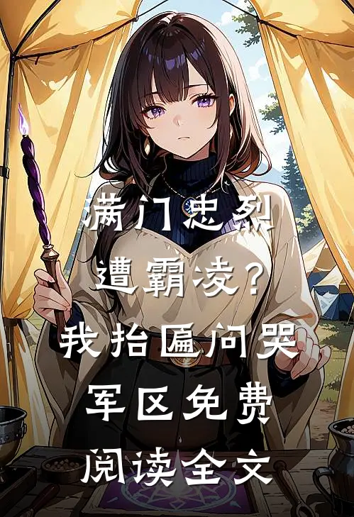 满门忠烈遭霸凌？我抬匾问哭军区免费阅读全文