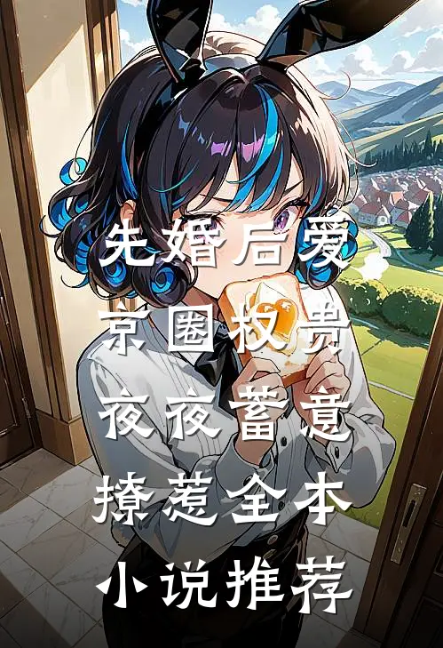 先婚后爱：京圈权贵夜夜蓄意撩惹全本小说推荐