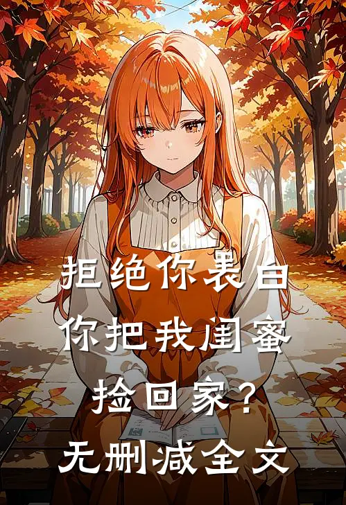 拒绝你表白,你把我闺蜜捡回家?无删减全文阅读