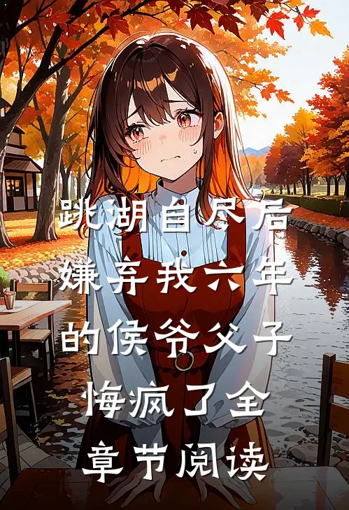 跳湖自尽后，嫌弃我六年的侯爷父子悔疯了全章节阅读