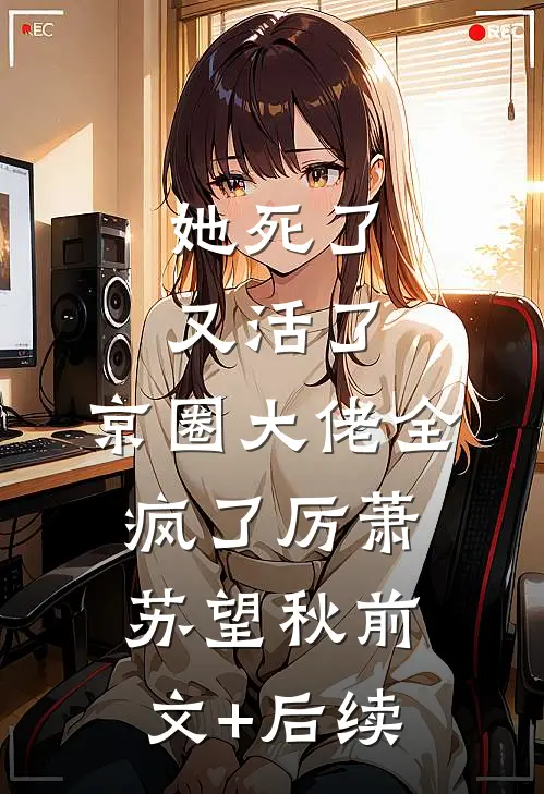 她死了又活了，京圈大佬全疯了厉萧苏望秋前文+后续