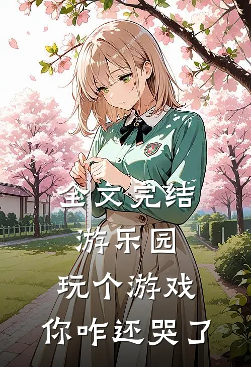 全文完结游乐园，玩个游戏，你咋还哭了
