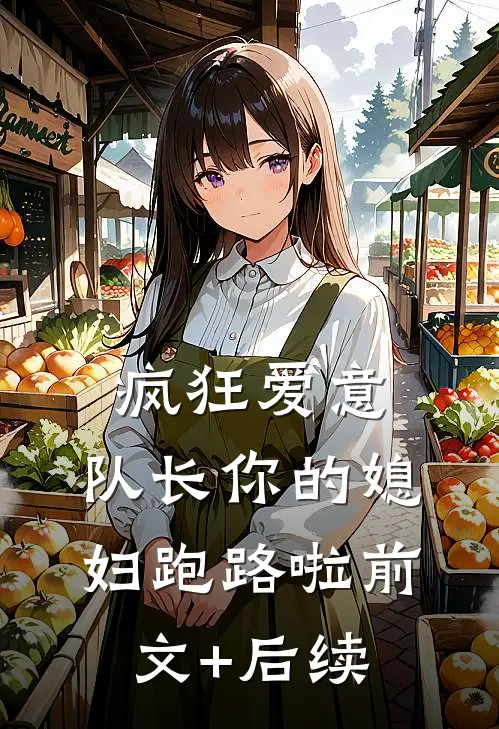 疯狂爱意：队长你的媳妇跑路啦前文+后续