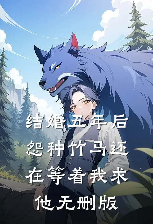 结婚五年后，怨种竹马还在等着我求他无删版