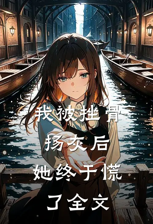 我被挫骨扬灰后，她终于慌了全文