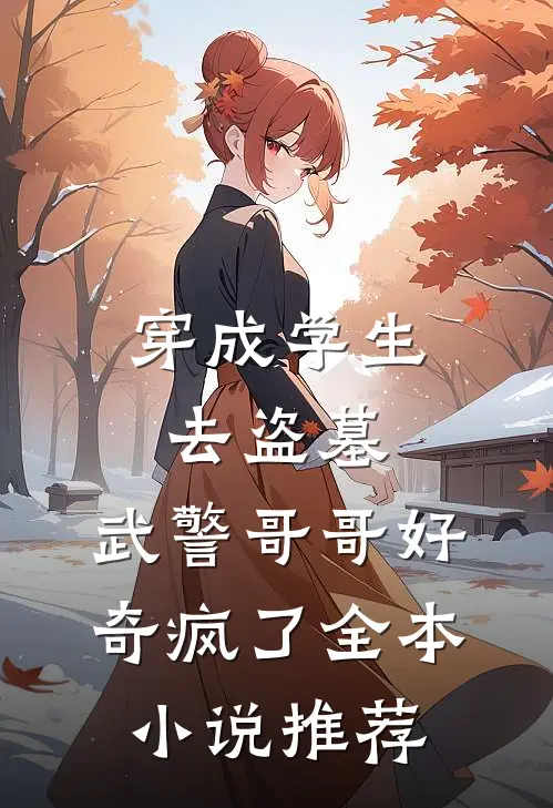 穿成学生去盗墓，武警哥哥好奇疯了全本小说推荐