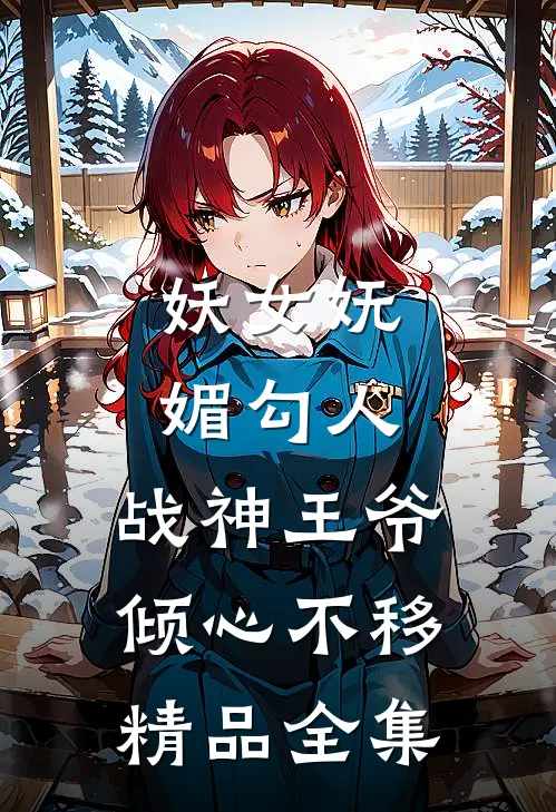 妖女妩媚勾人，战神王爷倾心不移精品全集