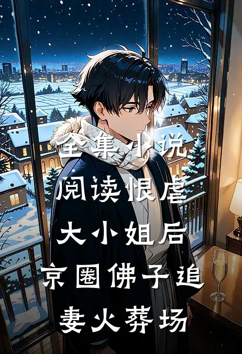 全集小说阅读恨虐大小姐后，京圈佛子追妻火葬场