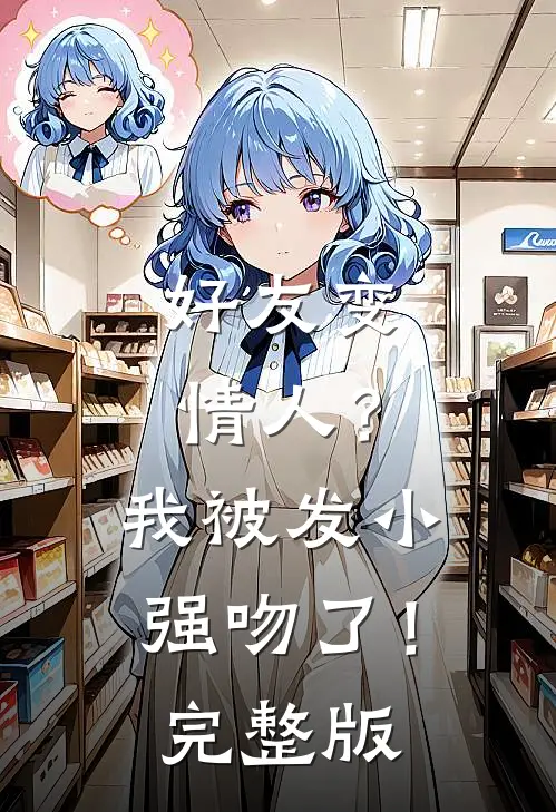 好友变情人？我被发小强吻了！完整版