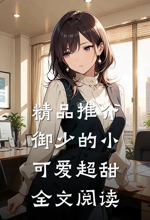 精品推介御少的小可爱超甜全文阅读