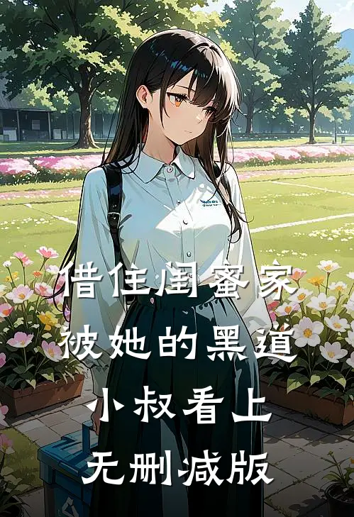 借住闺蜜家，被她的黑道小叔看上无删减版