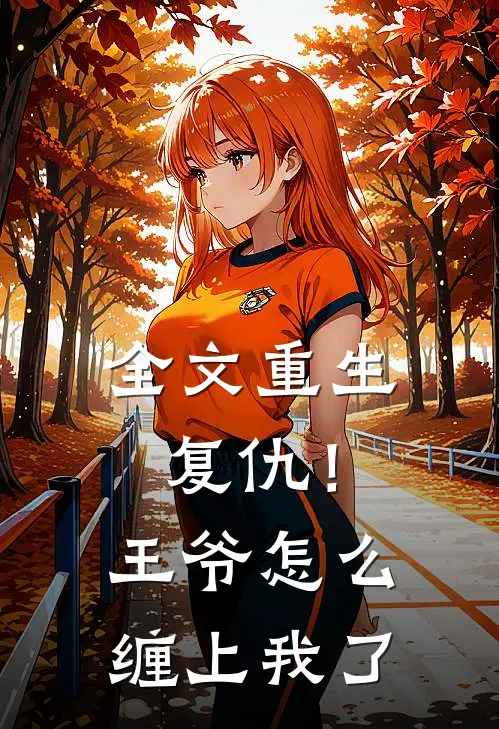 全文重生复仇!王爷怎么缠上我了百度