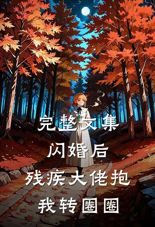 完整文集闪婚后，残疾大佬抱我转圈圈